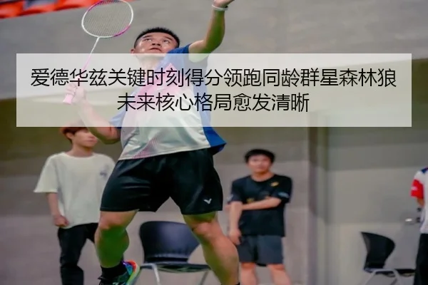 爱德华兹关键时刻得分领跑同龄群星森林狼未来核心格局愈发清晰