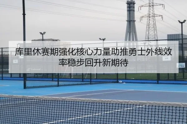 库里休赛期强化核心力量助推勇士外线效率稳步回升新期待